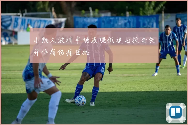 小凯文波特半场表现低迷七投全失并伴有伤痛困扰