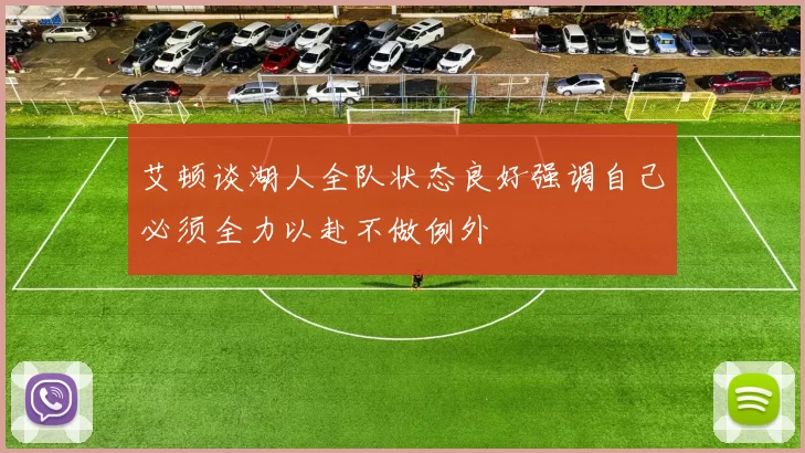 艾顿谈湖人全队状态良好强调自己必须全力以赴不做例外