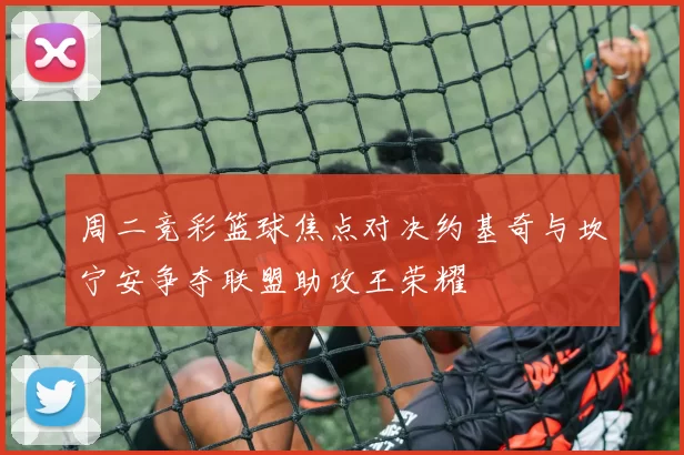 周二竞彩篮球焦点对决约基奇与坎宁安争夺联盟助攻王荣耀