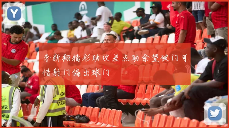 李新翔精彩助攻差点助余望破门可惜射门偏出球门