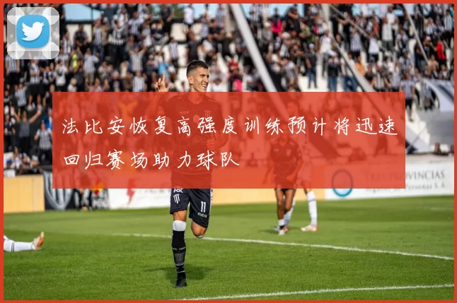 法比安恢复高强度训练预计将迅速回归赛场助力球队