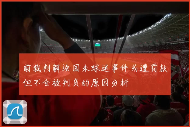 前裁判解读国米球迷事件或遭罚款但不会被判负的原因分析