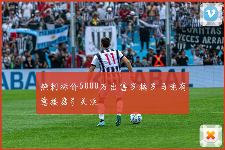 热刺标价6000万出售罗梅罗马竞有意接盘引关注