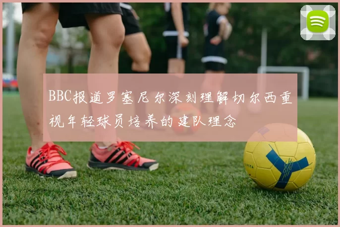 BBC报道罗塞尼尔深刻理解切尔西重视年轻球员培养的建队理念