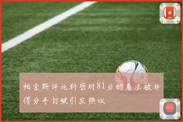 帕金斯评论科密对81分的看法被非得分手打破引发热议