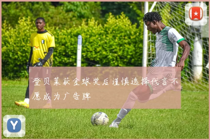 登贝莱获金球奖后谨慎选择代言不愿成为广告牌